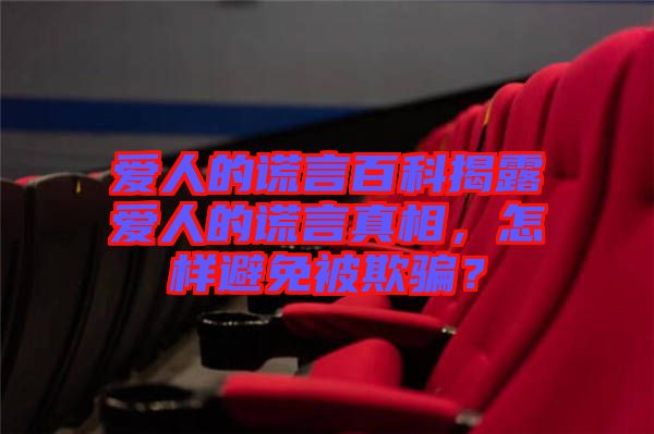 愛人的謊言百科揭露愛人的謊言真相，怎樣避免被欺騙？