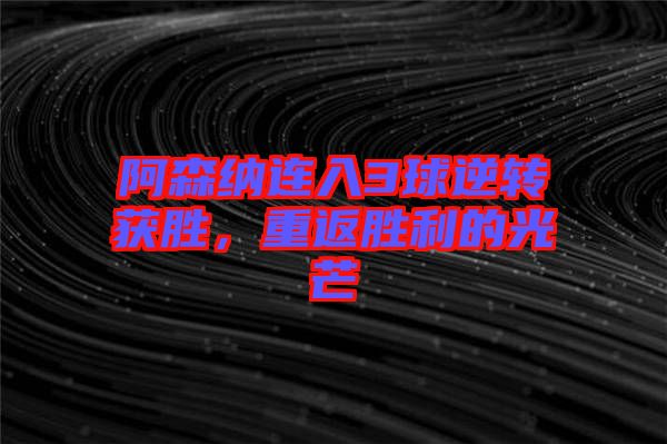 阿森納連入3球逆轉(zhuǎn)獲勝，重返勝利的光芒