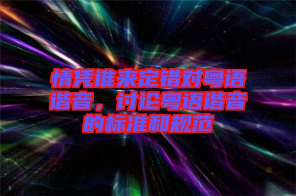情憑誰(shuí)來(lái)定錯(cuò)對(duì)粵語(yǔ)諧音，討論粵語(yǔ)諧音的標(biāo)準(zhǔn)和規(guī)范