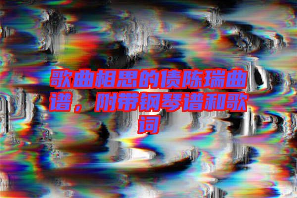 歌曲相思的債陳瑞曲譜，附帶鋼琴譜和歌詞