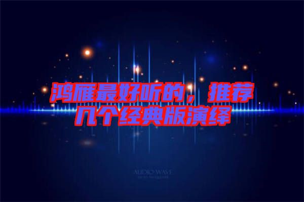 鴻雁最好聽的，推薦幾個(gè)經(jīng)典版演繹
