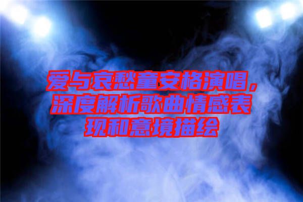 愛(ài)與哀愁童安格演唱，深度解析歌曲情感表現(xiàn)和意境描繪