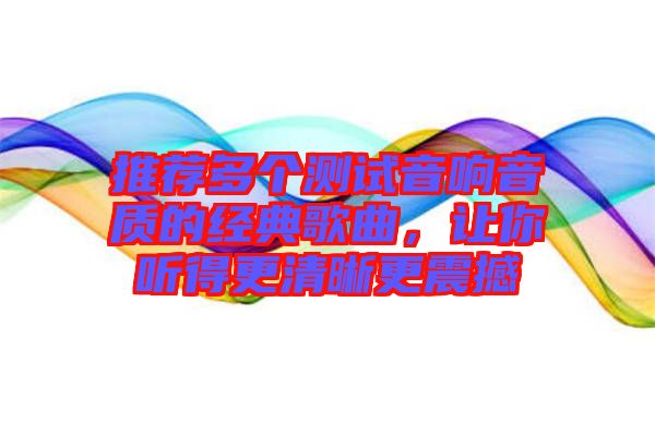 推薦多個(gè)測(cè)試音響音質(zhì)的經(jīng)典歌曲，讓你聽得更清晰更震撼