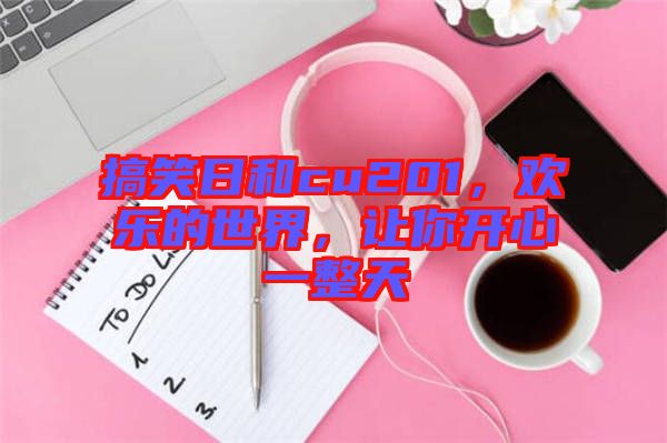 搞笑日和cu201，歡樂的世界，讓你開心一整天