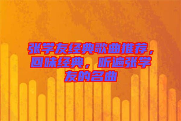 張學(xué)友經(jīng)典歌曲推薦，回味經(jīng)典，聽遍張學(xué)友的名曲