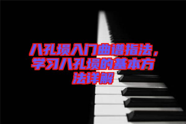 八孔塤入門(mén)曲譜指法，學(xué)習(xí)八孔塤的基本方法詳解