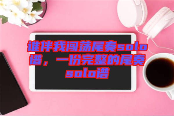 誰伴我闖蕩尾奏solo譜，一份完整的尾奏solo譜