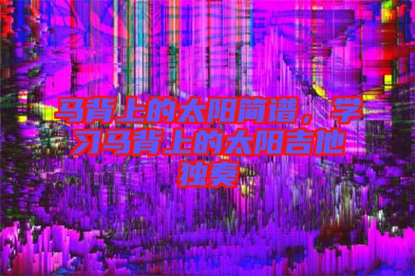 馬背上的太陽簡譜，學習馬背上的太陽吉他獨奏