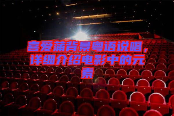 喜愛(ài)蒲背景粵語(yǔ)說(shuō)唱，詳細(xì)介紹電影中的元素
