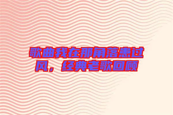 歌曲我在那角落患過風，經(jīng)典老歌回顧
