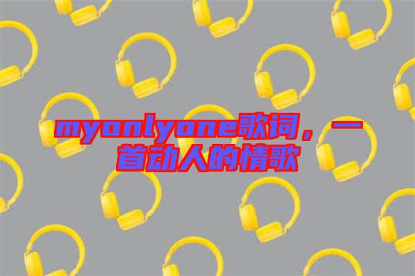 myonlyone歌詞，一首動人的情歌