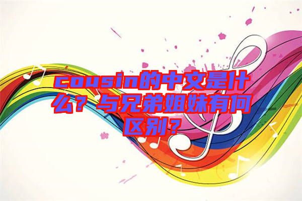 cousin的中文是什么？與兄弟姐妹有何區(qū)別？