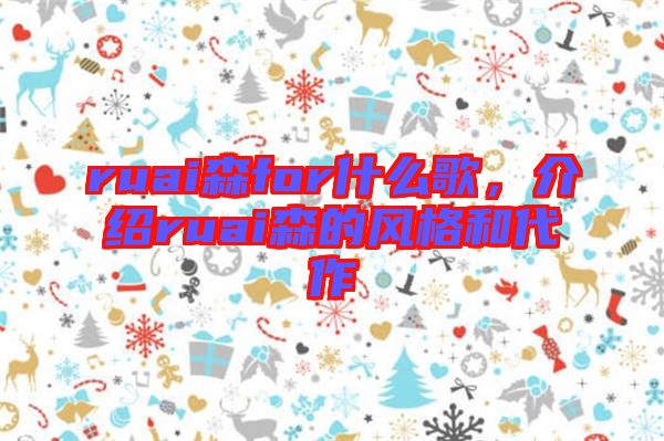 ruai森for什么歌，介紹ruai森的風(fēng)格和代作