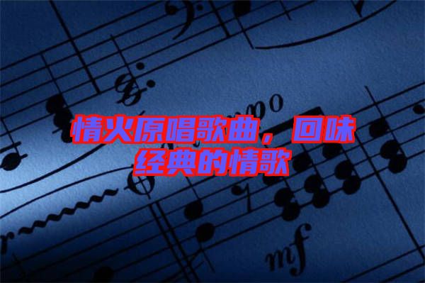 情火原唱歌曲，回味經(jīng)典的情歌