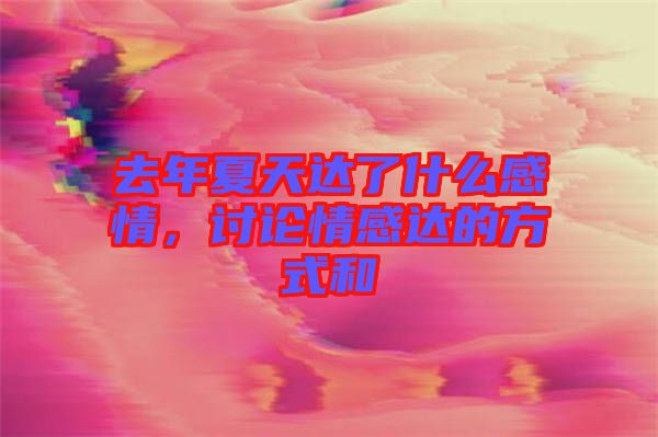 去年夏天達(dá)了什么感情，討論情感達(dá)的方式和