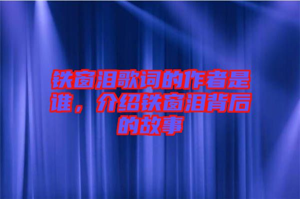鐵窗淚歌詞的作者是誰(shuí)，介紹鐵窗淚背后的故事