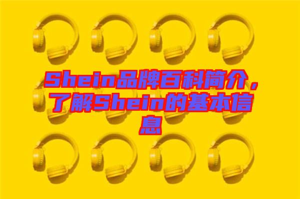 Shein品牌百科簡(jiǎn)介，了解Shein的基本信息