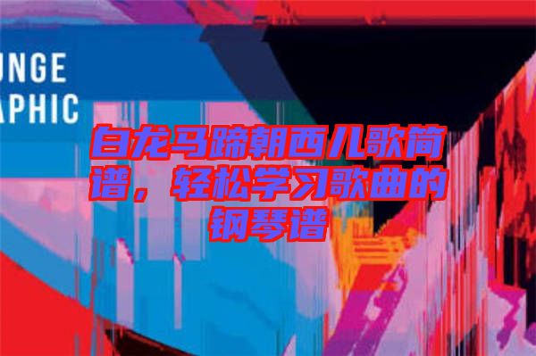 白龍馬蹄朝西兒歌簡譜，輕松學(xué)習(xí)歌曲的鋼琴譜