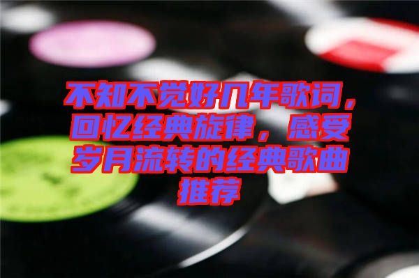 不知不覺好幾年歌詞，回憶經(jīng)典旋律，感受歲月流轉(zhuǎn)的經(jīng)典歌曲推薦