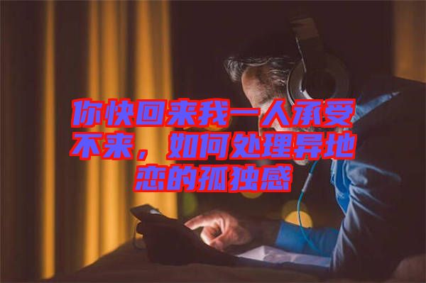 你快回來(lái)我一人承受不來(lái)，如何處理異地戀的孤獨(dú)感