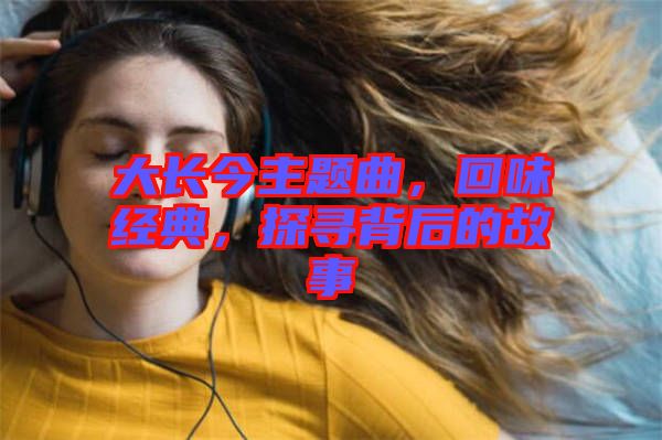 大長今主題曲，回味經(jīng)典，探尋背后的故事