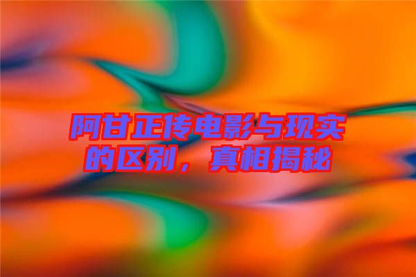 阿甘正傳電影與現(xiàn)實(shí)的區(qū)別，真相揭秘