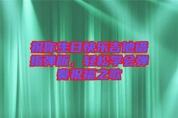 祝你生日快樂吉他譜指彈版，輕松學(xué)會彈奏祝福之歌