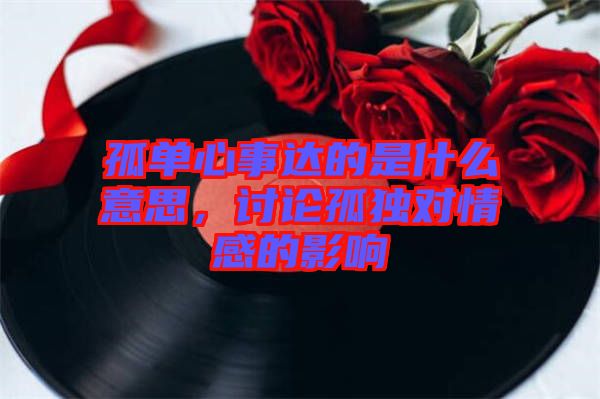 孤單心事達(dá)的是什么意思，討論孤獨(dú)對情感的影響