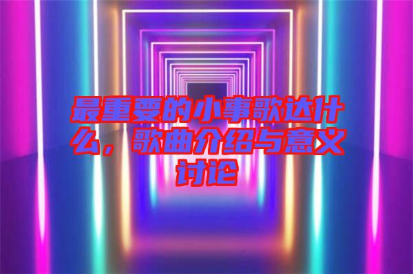 最重要的小事歌達(dá)什么，歌曲介紹與意義討論