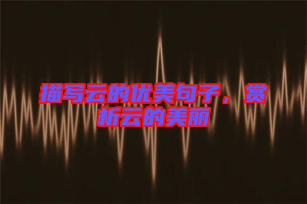描寫云的優(yōu)美句子，賞析云的美麗