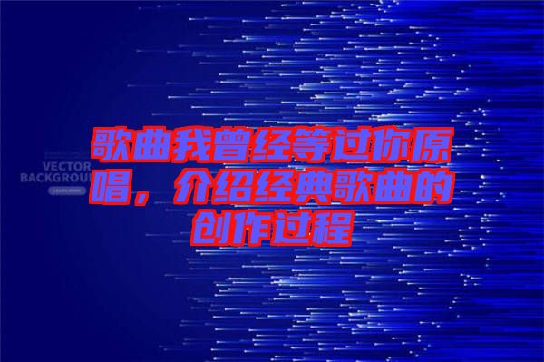 歌曲我曾經(jīng)等過你原唱，介紹經(jīng)典歌曲的創(chuàng)作過程