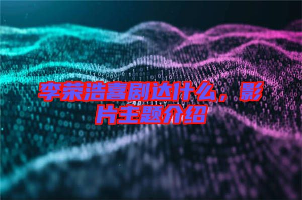 李榮浩喜劇達(dá)什么，影片主題介紹