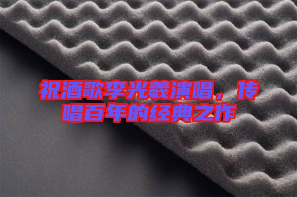祝酒歌李光羲演唱，傳唱百年的經典之作