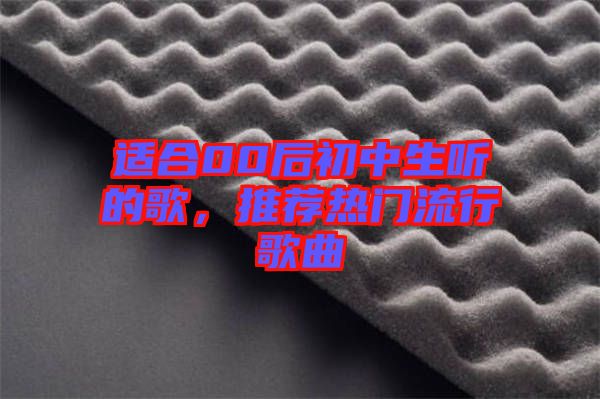 適合00后初中生聽的歌，推薦熱門流行歌曲