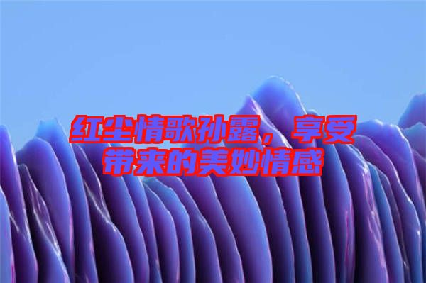 紅塵情歌孫露，享受帶來的美妙情感