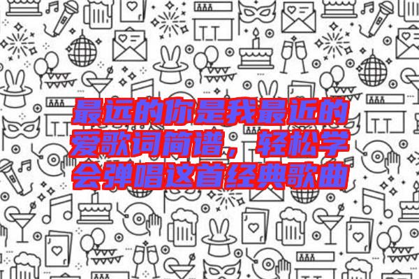 最遠的你是我最近的愛歌詞簡譜，輕松學會彈唱這首經(jīng)典歌曲
