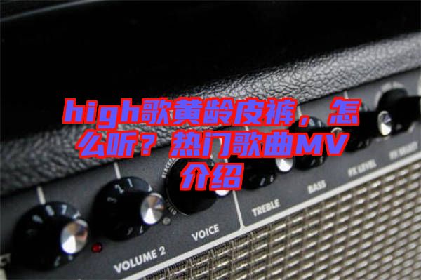high歌黃齡皮褲，怎么聽？熱門歌曲MV介紹