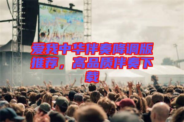 愛我中華伴奏降調(diào)版推薦，高品質(zhì)伴奏下載