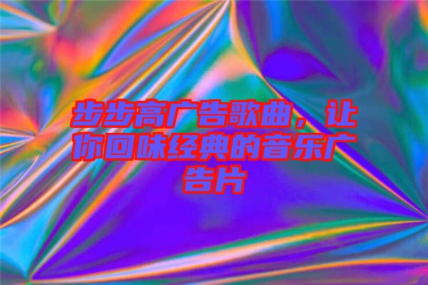 步步高廣告歌曲，讓你回味經(jīng)典的音樂(lè)廣告片