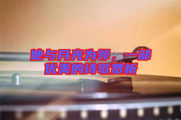 他與月光為鄰，一部優(yōu)美的詩歌賞析