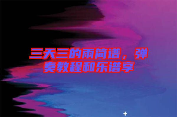 三天三的雨簡譜，彈奏教程和樂譜享