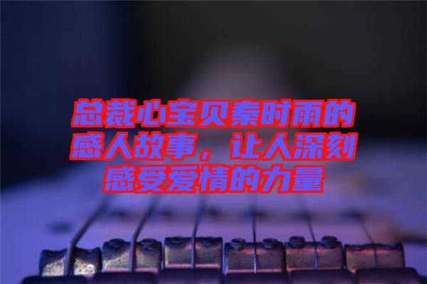 總裁心寶貝秦時雨的感人故事，讓人深刻感受愛情的力量