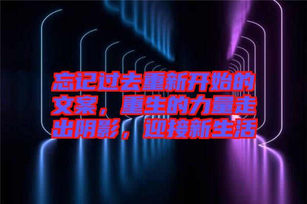 忘記過去重新開始的文案，重生的力量走出陰影，迎接新生活