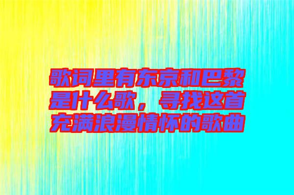 歌詞里有東京和巴黎是什么歌，尋找這首充滿浪漫情懷的歌曲