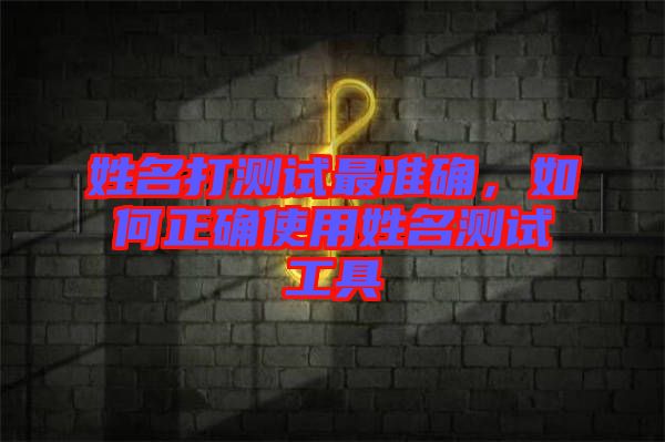 姓名打測試最準(zhǔn)確，如何正確使用姓名測試工具