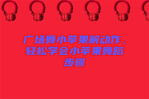 廣場(chǎng)舞小蘋果解動(dòng)作，輕松學(xué)會(huì)小蘋果舞蹈步驟