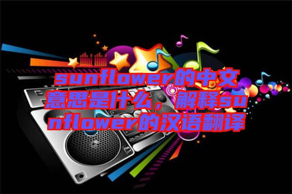 sunflower的中文意思是什么，解釋sunflower的漢語(yǔ)翻譯