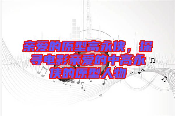 親愛(ài)的原型高永俠，探尋電影親愛(ài)的中高永俠的原型人物