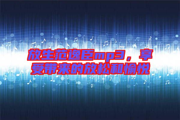 放生范逸臣mp3，享受帶來(lái)的放松和愉悅