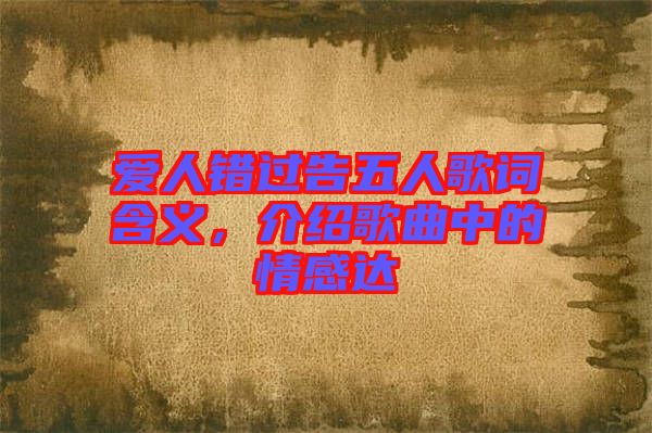 愛人錯(cuò)過告五人歌詞含義，介紹歌曲中的情感達(dá)